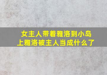 女主人带着雅洛到小岛上雅洛被主人当成什么了