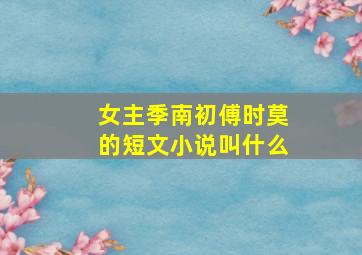 女主季南初傅时莫的短文小说叫什么