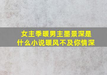 女主季暖男主墨景深是什么小说暖风不及你情深