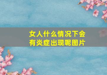 女人什么情况下会有炎症出现呢图片