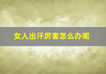 女人出汗厉害怎么办呢