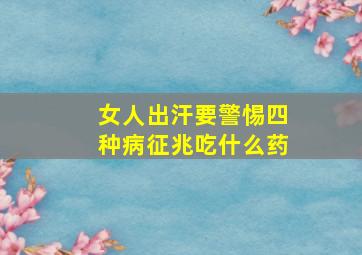 女人出汗要警惕四种病征兆吃什么药