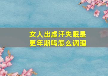 女人出虚汗失眠是更年期吗怎么调理