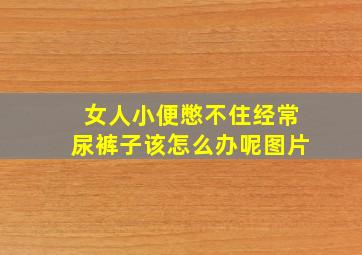 女人小便憋不住经常尿裤子该怎么办呢图片