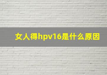 女人得hpv16是什么原因