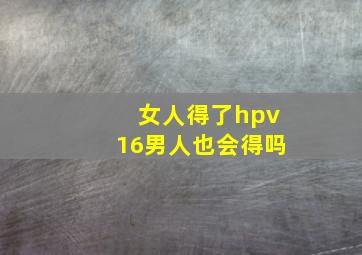 女人得了hpv16男人也会得吗