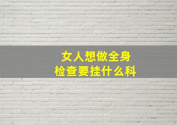 女人想做全身检查要挂什么科