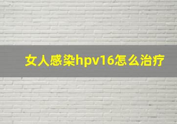 女人感染hpv16怎么治疗