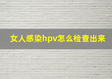 女人感染hpv怎么检查出来