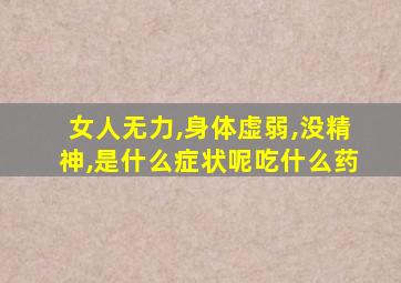 女人无力,身体虚弱,没精神,是什么症状呢吃什么药