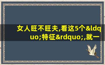 女人旺不旺夫,看这5个“特征”,就一清二楚了