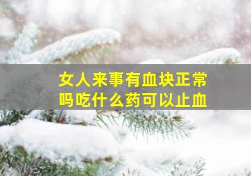 女人来事有血块正常吗吃什么药可以止血