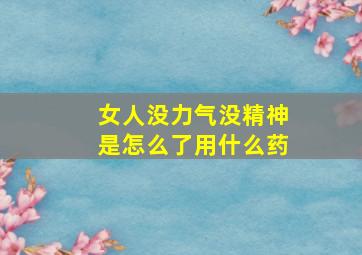 女人没力气没精神是怎么了用什么药