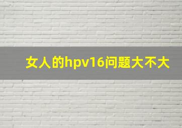 女人的hpv16问题大不大