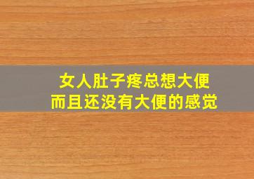 女人肚子疼总想大便而且还没有大便的感觉