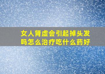 女人肾虚会引起掉头发吗怎么治疗吃什么药好