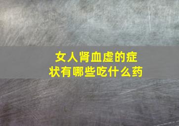 女人肾血虚的症状有哪些吃什么药