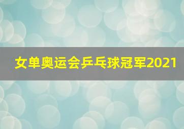 女单奥运会乒乓球冠军2021