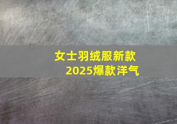 女士羽绒服新款2025爆款洋气