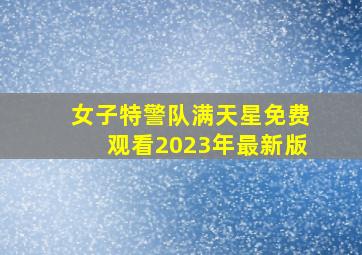 女子特警队满天星免费观看2023年最新版