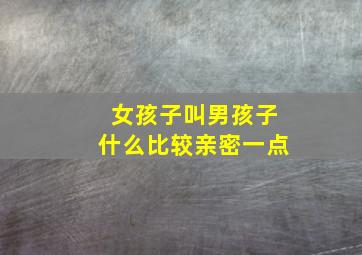 女孩子叫男孩子什么比较亲密一点