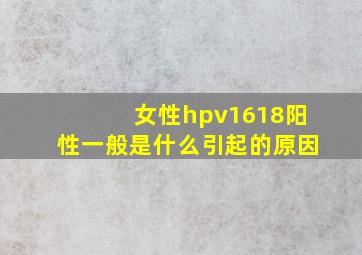 女性hpv1618阳性一般是什么引起的原因