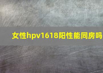 女性hpv1618阳性能同房吗