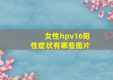 女性hpv16阳性症状有哪些图片