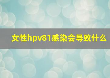 女性hpv81感染会导致什么