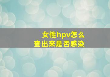 女性hpv怎么查出来是否感染