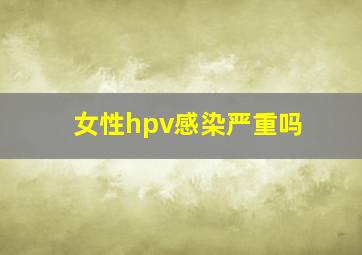 女性hpv感染严重吗