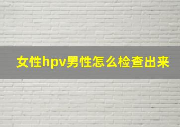 女性hpv男性怎么检查出来