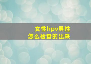 女性hpv男性怎么检查的出来