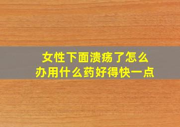 女性下面溃疡了怎么办用什么药好得快一点