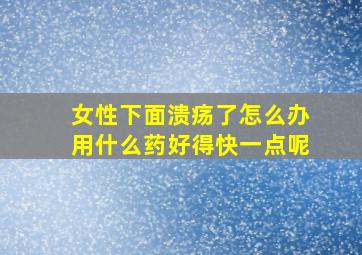 女性下面溃疡了怎么办用什么药好得快一点呢