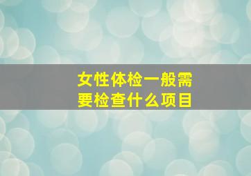 女性体检一般需要检查什么项目