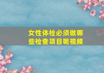 女性体检必须做哪些检查项目呢视频