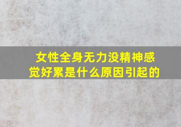 女性全身无力没精神感觉好累是什么原因引起的