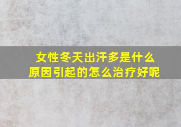 女性冬天出汗多是什么原因引起的怎么治疗好呢