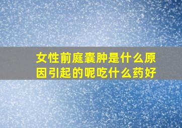 女性前庭囊肿是什么原因引起的呢吃什么药好