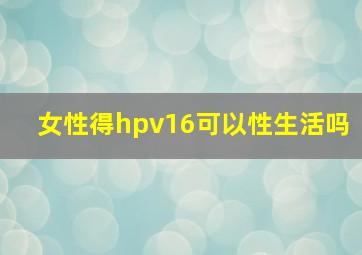 女性得hpv16可以性生活吗