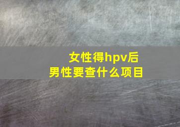 女性得hpv后男性要查什么项目