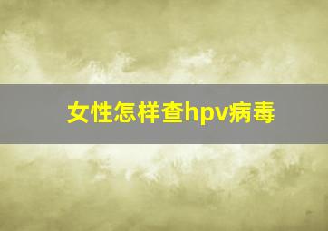 女性怎样查hpv病毒