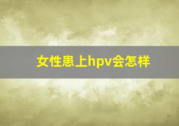 女性患上hpv会怎样