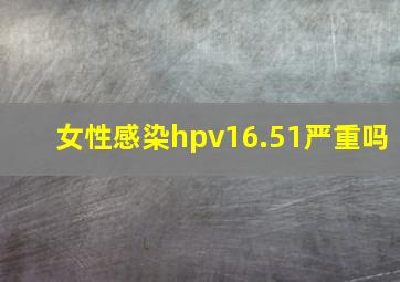 女性感染hpv16.51严重吗