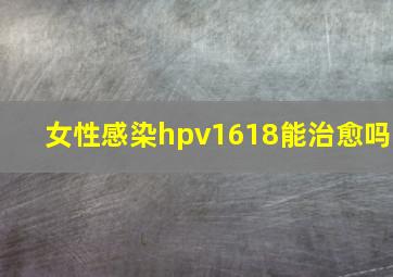 女性感染hpv1618能治愈吗