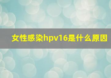 女性感染hpv16是什么原因