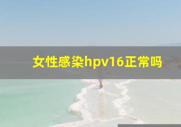 女性感染hpv16正常吗