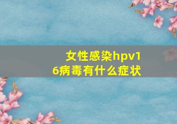 女性感染hpv16病毒有什么症状