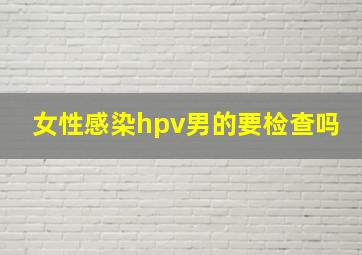 女性感染hpv男的要检查吗